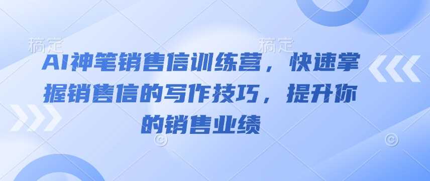 AI神笔销售信训练营，快速掌握销售信的写作技巧，提升你的销售业绩 - 猎人社区-猎人社区