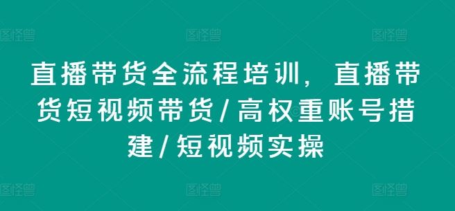 直播带货全流程培训，直播带货短视频带货/高权重账号措建/短视频实操 - 猎人社区-猎人社区