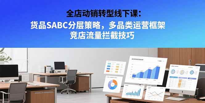全店动销转型线下课：货品SABC分层策略，多品类运营框架 竞店流量拦截技巧 - 猎人社区-猎人社区
