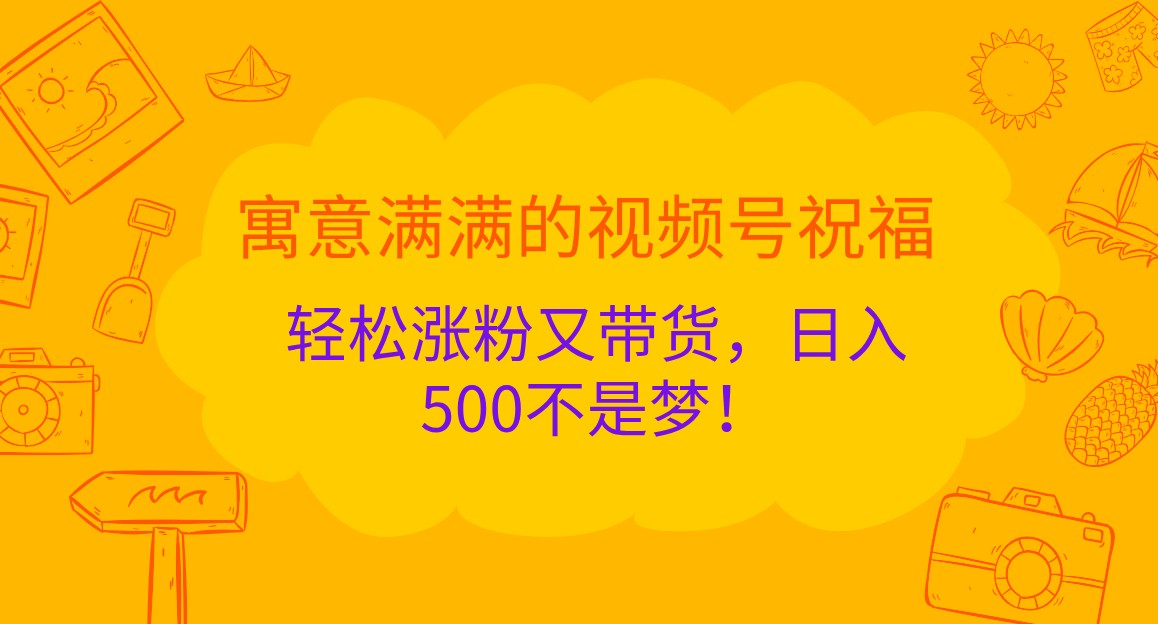 寓意满满的视频号祝福，轻松涨粉又带货，日入500不是梦！ - 猎人社区-猎人社区