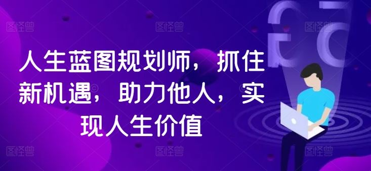 人生蓝图规划师，抓住新机遇，助力他人，实现人生价值 - 猎人社区-猎人社区
