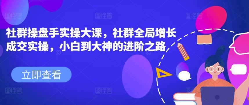社群操盘手实操大课，社群全局增长成交实操，小白到大神的进阶之路 - 猎人社区-猎人社区