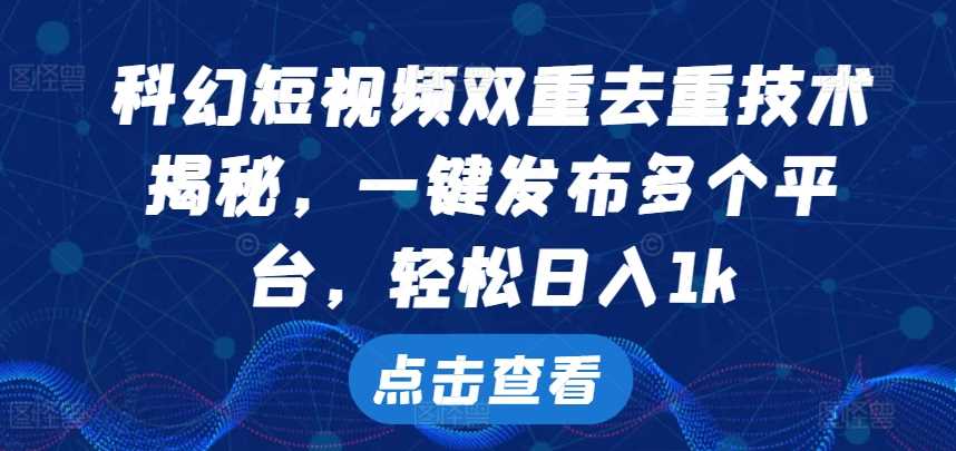 科幻短视频双重去重技术，一键发布多个平台，轻松日入1k【揭秘】 - 猎人社区-猎人社区