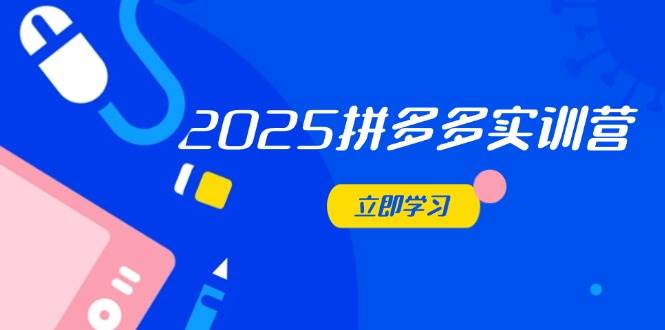 2025拼多多实训营：深度剖析运营关键，助力电商人快速提升 - 猎人社区-猎人社区