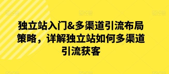 独立站入门&多渠道引流布局策略，详解独立站如何多渠道引流获客 - 猎人社区-猎人社区