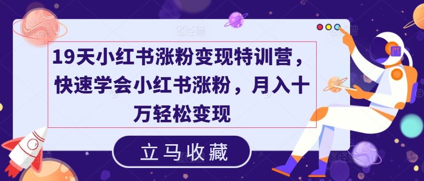 19天小红书涨粉变现特训营，快速学会小红书涨粉，月入十万轻松变现-猎人社区