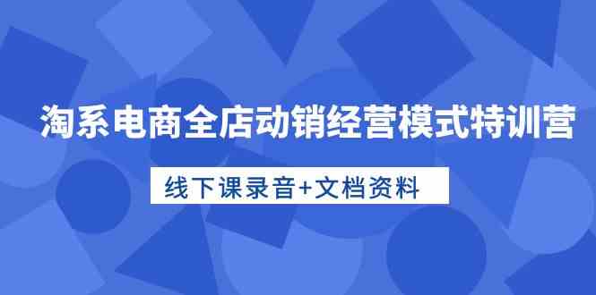 淘系电商全店动销经营模式特训营，线下课录音+文档资料 - 猎人社区-猎人社区