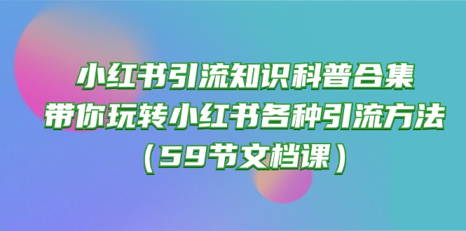 小红书引流知识科普合集，带你玩转小红书各种引流方法（59节文档课） - 猎人社区-猎人社区