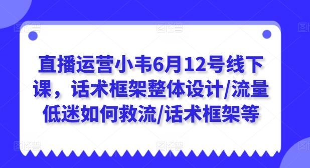 直播运营小韦6月12号线下课，话术框架整体设计/流量低迷如何救流/话术框架等 - 猎人社区-猎人社区