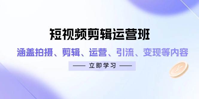 短视频剪辑运营班：涵盖拍摄、剪辑、运营、引流、变现等内容-猎人社区