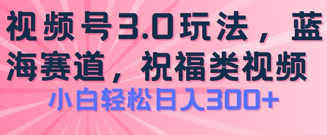 2024视频号蓝海项目，祝福类玩法3.0，操作简单易上手，日入300+【揭秘】-猎人社区