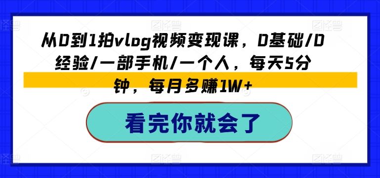 从0到1拍vlog视频变现课，0基础/0经验/一部手机/一个人，每天5分钟，每月多赚1W+ - 猎人社区-猎人社区