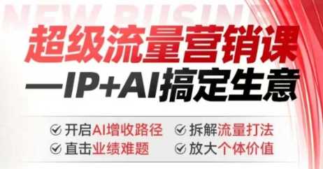 2025年超级流量营销课，IP+AI搞定生意，开启AI增收路径 直击业绩难题 拆解流量打法 放大个体价值 - 猎人社区-猎人社区