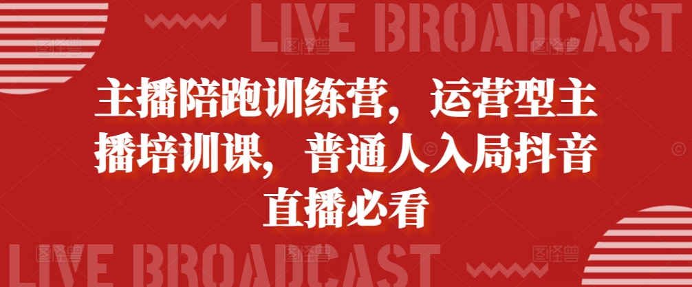 主播陪跑训练营，运营型主播培训课，普通人入局抖音直播必看 - 猎人社区-猎人社区