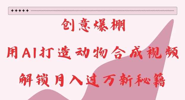 创意爆棚，用AI打造动物合成视频，解锁月入过W新秘籍【揭秘】 - 猎人社区-猎人社区