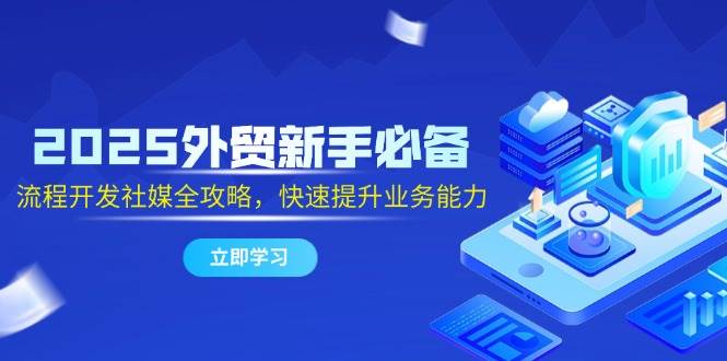2025外贸新手必备，流程开发社媒全攻略，快速提升业务能力-猎人社区
