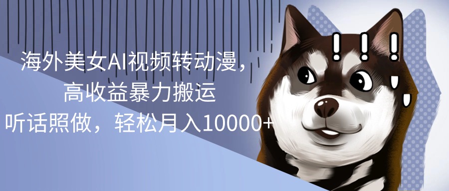 海外美女AI视频转动漫，高收益暴力搬运，听话照做，轻松月入10000+ - 猎人社区-猎人社区