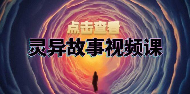灵异故事视频课：文案、剪辑流程、画面处理及封面制作，助力创作者盈利 - 猎人社区-猎人社区