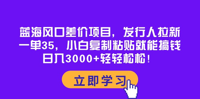 蓝海风口差价项目，发行人拉新，一单35，小白复制粘贴就能搞钱！日入30… - 猎人社区-猎人社区