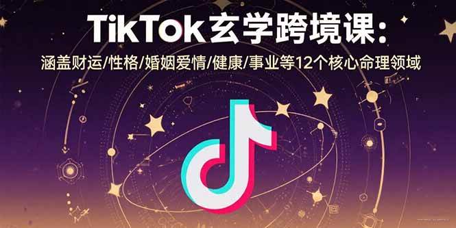 TikTok玄学跨境课：涵盖财运/性格/婚姻爱情/健康/事业等12个核心命理领域 - 猎人社区-猎人社区