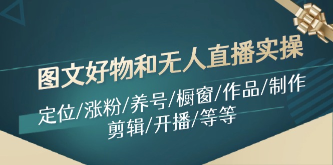 图文好物和无人直播实操：定位/涨粉/养号/橱窗/作品/制作/剪辑/开播/等等-猎人社区