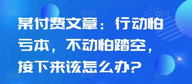 某付费文章：行动怕亏本，不动怕踏空，接下来该怎么办? - 猎人社区-猎人社区