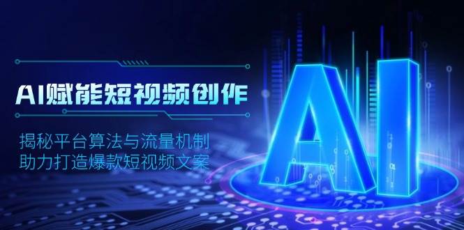 AI赋能短视频创作，揭秘平台算法与流量机制，助力打造爆款短视频文案 - 猎人社区-猎人社区