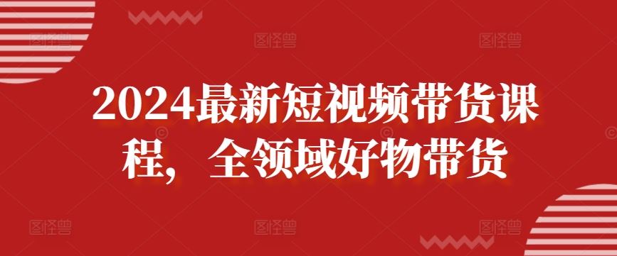 2024最新短视频带货课程，全领域好物带货 - 猎人社区-猎人社区
