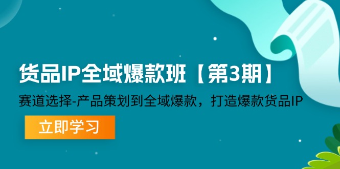货品IP全域爆款班【第3期】赛道选择、产品策划到全域爆款，打造爆款货品IP - 猎人社区-猎人社区