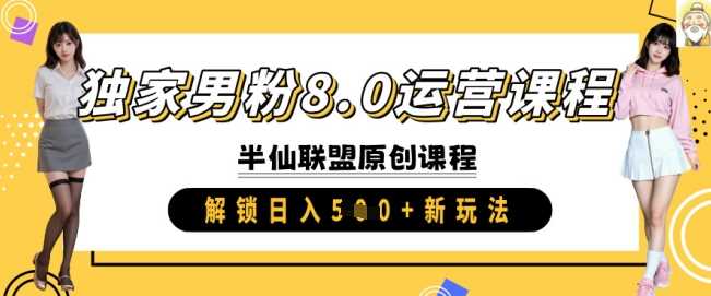 独家男粉8.0运营课程，实操进阶，解锁日入 5张 新玩法 - 猎人社区-猎人社区
