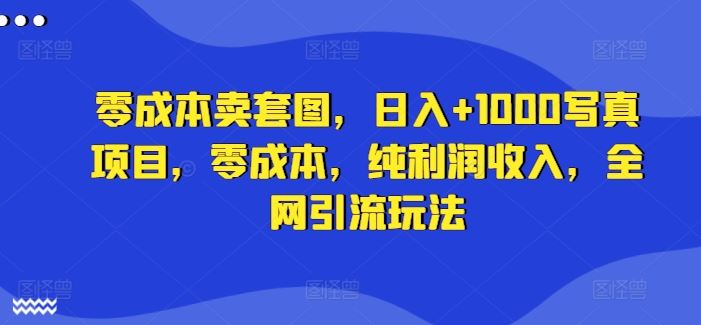 零成本卖套图，日入+1000写真项目，零成本，纯利润收入，全网引流玩法 - 猎人社区-猎人社区
