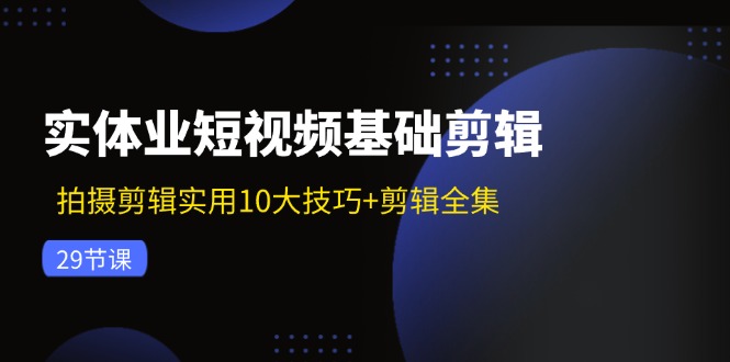 实体业短视频基础剪辑：拍摄剪辑实用10大技巧+剪辑全集（29节） - 猎人社区-猎人社区