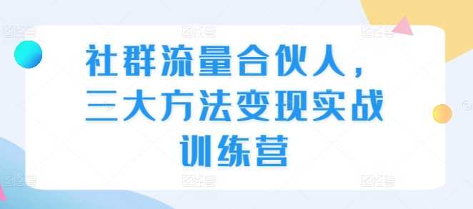 社群流量合伙人，三大方法变现实战训练营 - 猎人社区-猎人社区
