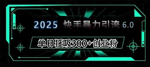 2025年快手6.0保姆级教程震撼来袭，单日狂吸300+精准创业粉 - 猎人社区-猎人社区