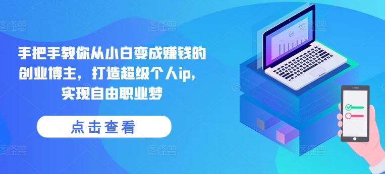 手把手教你从小白变成赚钱的创业博主，打造超级个人ip，实现自由职业梦-猎人社区