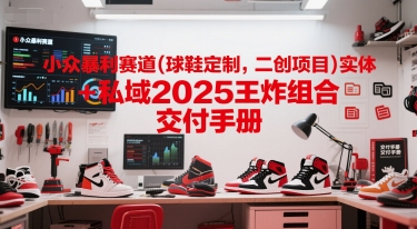 小众暴利赛道(球鞋定制，二创项目)实体+私域2025王炸组合 交付手册 - 猎人社区-猎人社区