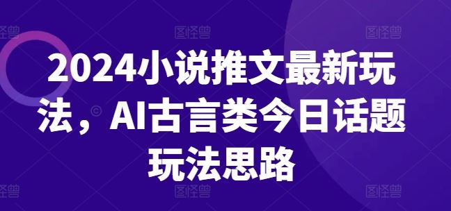 2024小说推文最新玩法，AI古言类今日话题玩法思路 - 猎人社区-猎人社区