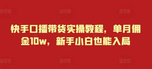 快手口播带货实操教程，单月佣金10w，新手小白也能入局 - 猎人社区-猎人社区