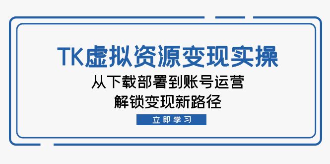 TK虚拟资源变现实操：从下载部署到账号运营，解锁变现新路径 - 猎人社区-猎人社区