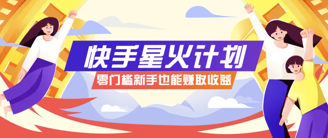 快手星火计划，零门槛、零粉丝也能参与，而且收益可观，一条视频爆赚7000+！ - 猎人社区-猎人社区