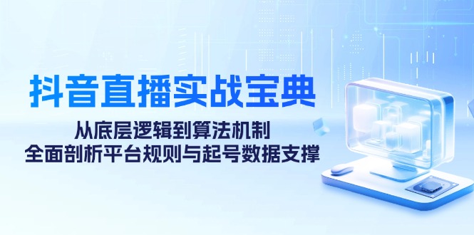 抖音直播实战宝典：从底层逻辑到算法机制，全面剖析平台规则与起号数据… - 猎人社区-猎人社区
