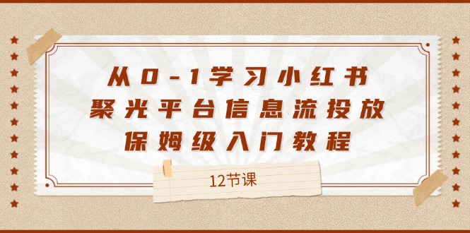 从0-1学习小红书 聚光平台信息流投放，保姆级入门教程（12节课） - 猎人社区-猎人社区