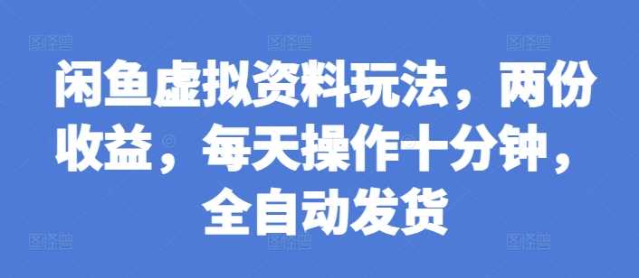 闲鱼虚拟资料玩法，两份收益，每天操作十分钟，全自动发货【揭秘】 - 猎人社区-猎人社区