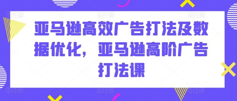 亚马逊高效广告打法及数据优化，亚马逊高阶广告打法课 - 猎人社区-猎人社区