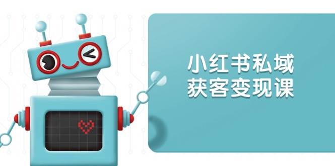 小红书私域获客变现：账号设置/内容创作/规则解读/投放策略/获客技巧等-猎人社区