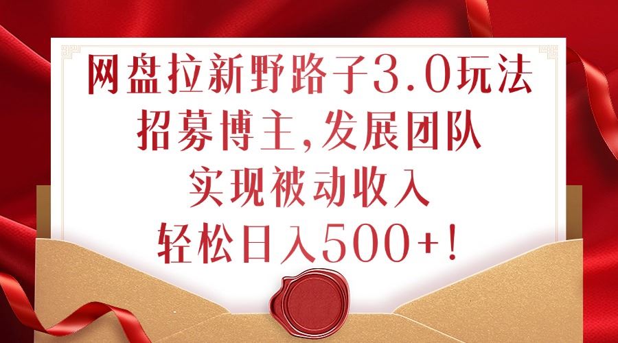 网盘拉新野路子3.0玩法，招募博主，发展团队，实现被动收入，轻松日入500+【揭秘】 - 猎人社区-猎人社区