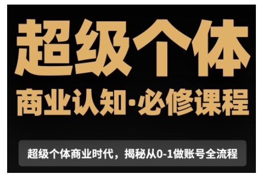 超级个体商业认知觉醒视频课，商业认知·必修课程揭秘从0-1账号全流程 - 猎人社区-猎人社区