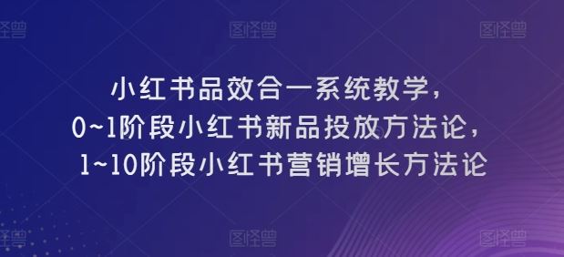 小红书品效合一系统教学，0~1阶段小红书新品投放方法论，1~10阶段小红书营销增长方法论 - 猎人社区-猎人社区