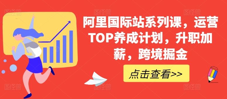 阿里国际站系列课，运营TOP养成计划，升职加薪，跨境掘金 - 猎人社区-猎人社区