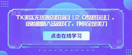 TK美区无货源店群项目【2.0整套玩法】，闭着眼睛入场就对了，挣的全是美刀 - 猎人社区-猎人社区